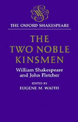 The Oxford Shakespeare: The Two Noble Kinsmen - William Shakespeare; John Fletcher; Eugene M. Waith