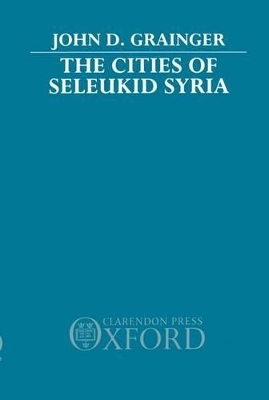 The Cities of Seleukid Syria - John D. Grainger