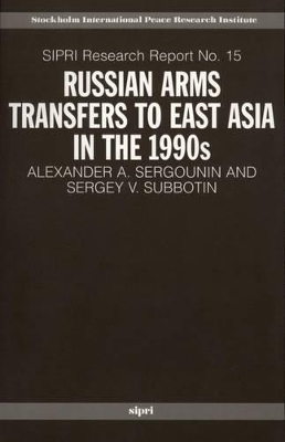 Russian Arms Transfers to East Asia in the 1990s - Alexander A. Sergounin; Sergey V. Subbotin