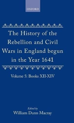 The History of the Rebellion and Civil Wars in England begun in the Year 1641: Volume V - Edward Hyde Clarendon, Earl of; W. Dunn Macray