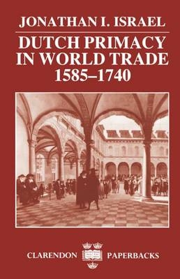 Dutch Primacy in World Trade, 1585-1740 - Jonathan I. Israel