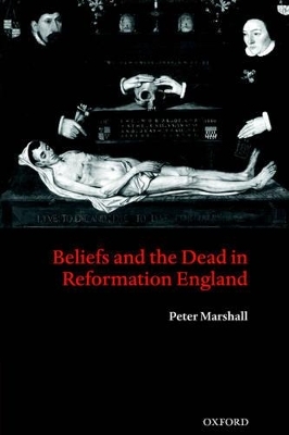 Beliefs and the Dead in Reformation England - Peter Marshall