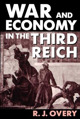War and Economy in the Third Reich - R. J. Overy