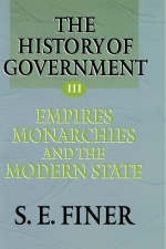 The History of Government from the Earliest Times: Volume III: Empires, Monarchies, and the Modern State - S. E. Finer