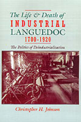The Life and Death of Industrial Languedoc, 1700-1920 - Christopher H. Johnson