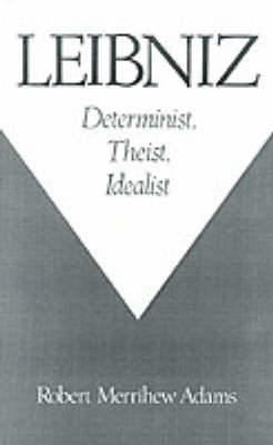 Leibniz: Determinist, Theist, Idealist - Robert Merrihew Adams