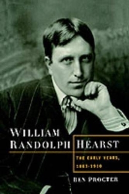 William Randolph Hearst: The Early Years, 1863-1910 - Ben Procter