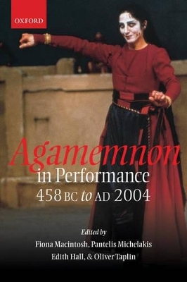 Agamemnon in Performance 458 BC to AD 2004 - Fiona Macintosh; Pantelis Michelakis; Edith Hall; Oliver Taplin