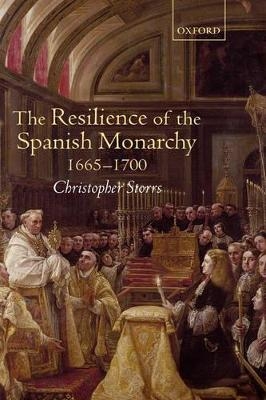 The Resilience of the Spanish Monarchy 1665-1700 - Christopher Storrs