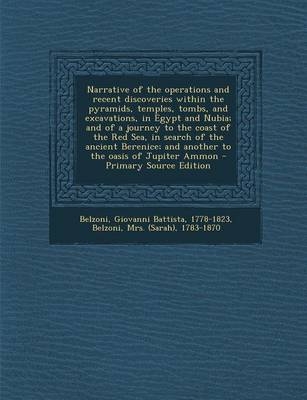 Narrative of the Operations and Recent Discoveries Within the Pyramids, Temples, Tombs, and Excavations, in Egypt and Nubia; And of a Journey to the C - Giovanni Battista Belzoni, 1783-1870 Belzoni