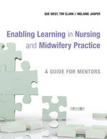 Enabling Learning in Nursing and Midwifery Practice - Sue West; Tim Clark; Melanie Jasper
