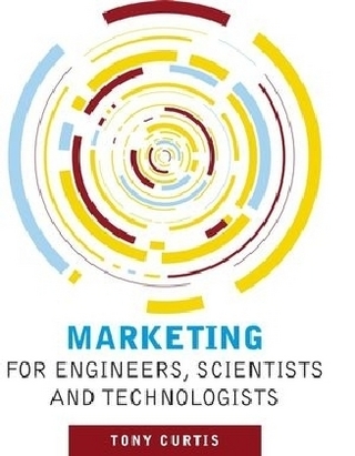 Marketing for Engineers, Scientists and Technologists - Tony Curtis