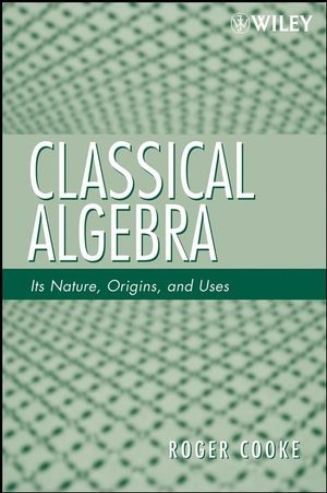 Classical Algebra ? Its Nature, Origins, and Uses - R Cooke