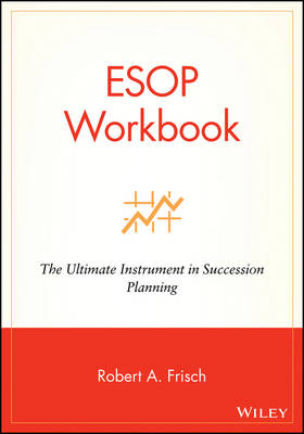 ESOP Workbook ? The Ultimate Instrument in Succession Planning - RA Frisch