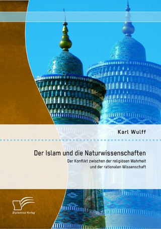 Der Islam und die Naturwissenschaften: Der Konflikt zwischen der religiösen Wahrheit und der rationalen Wissenschaft - Karl Wulff