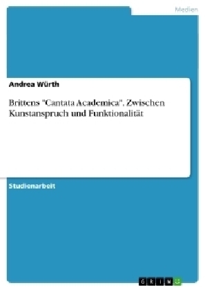 Brittens "Cantata Academica". Zwischen Kunstanspruch und FunktionalitÃ¤t - Andrea WÃ¼rth