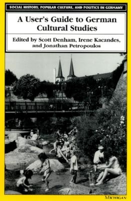 A User's Guide to German Cultural Studies - Scott Denham; Irene Kacandes; Jonathan Petropoulos