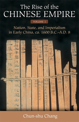 The Rise of the Chinese Empire v. 1; Nation, State, and Imperialism in Early China, Ca. 1600 B.C.-A.D. 8 - Chun-Shu Chang