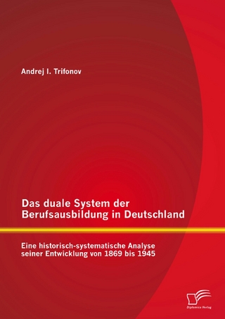 Das duale System der Berufsausbildung in Deutschland: Eine historisch-systematische Analyse seiner Entwicklung von 1869 bis 1945 - Andrej Trifonov