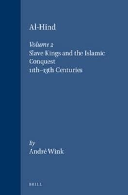 Al-Hind, Volume 2 Slave Kings and the Islamic Conquest, 11th-13th Centuries - André Wink