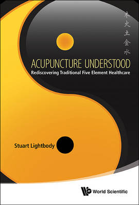 Acupuncture Understood: Rediscovering Traditional Five Element Healthcare - Stuart T Lightbody