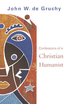 Confessions of a Christian Humanist - John W De Gruchy