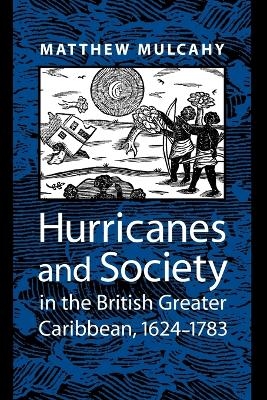 Hurricanes and Society in the British Greater Caribbean, 1624-1783 - Matthew Mulcahy