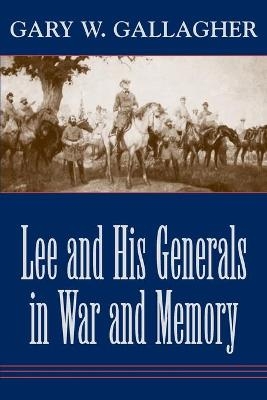 Lee and His Generals in War and Memory - Gary W. Gallagher