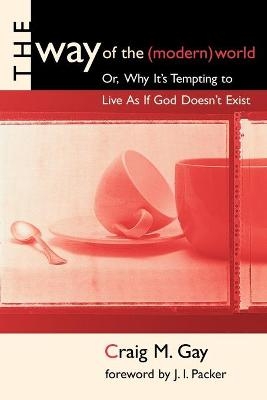 The Way of the (Modern) World, or, Why it's Tempting to Live as If God Doesn't Exist - Craig Gay