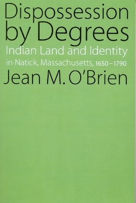 Dispossession by Degrees - Jean M. O'Brien