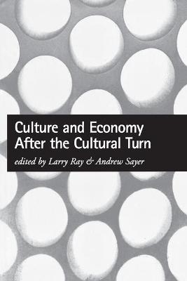 Culture and Economy After the Cultural Turn - Larry Ray; Andrew Sayer