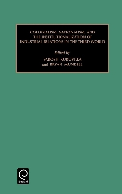 Colonialism, Nationalism, and the Institutionalization of Industrial Relations in the Third World - Sarosh Kuruvilla; Bryan Mundell