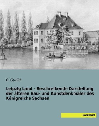 Leipzig Land - Beschreibende Darstellung der älteren Bau- und Kunstdenkmäler des Königreichs Sachsen - C. Gurlitt