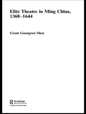 Elite Theatre in Ming China, 1368-1644 - Grant Guangren Shen