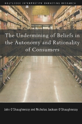 The Undermining of Beliefs in the Autonomy and Rationality of Consumers - John O'Shaughnessy; Nicholas O'Shaughnessy