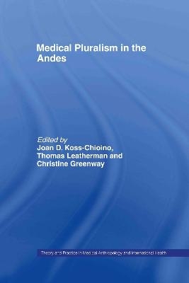 Medical Pluralism in the Andes - Christine Greenway; Joan D. Koss-Chioino; Thomas Leatherman