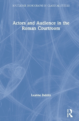 Actors and Audience in the Roman Courtroom - Leanne Bablitz