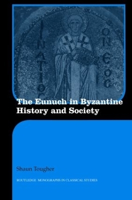 The Eunuch in Byzantine History and Society - Shaun Tougher