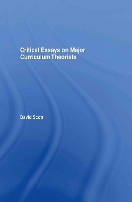 Critical Essays on Major Curriculum Theorists - David Scott