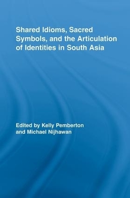 Shared Idioms, Sacred Symbols, and the Articulation of Identities in South Asia - Kelly Pemberton; Michael Nijhawan