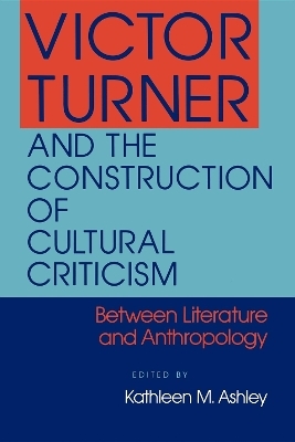 Victor Turner and the Construction of Cultural Criticism - Kathleen M. Ashley