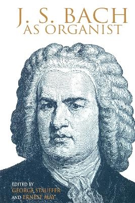 J. S. Bach as Organist - George B. Stauffer; Ernest May
