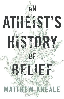 An Atheist's History of Belief - Matthew Kneale