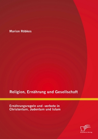 Religion, Ernährung und Gesellschaft: Ernährungsregeln und -verbote in Christentum, Judentum und Islam - Marion Röbkes
