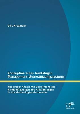 Konzeption eines lernfähigen Management-Unterstützungssystems: Neuartiger Ansatz mit Betrachtung der Randbedingungen und Anforderungen in Hochtechnologieunternehmen - Dirk Krogmann
