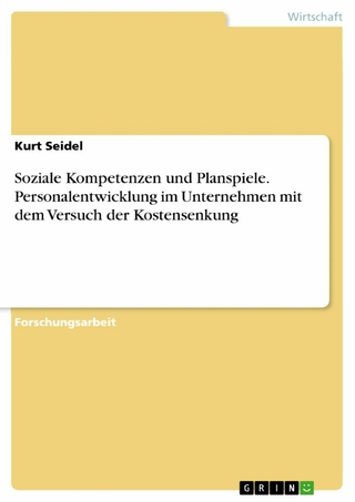 Soziale Kompetenzen und Planspiele. Personalentwicklung im Unternehmen mit dem Versuch der Kostensenkung - Kurt Seidel