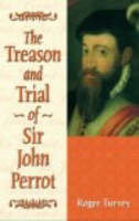 The Treason and Trial of Sir John Perrot - Roger Turvey