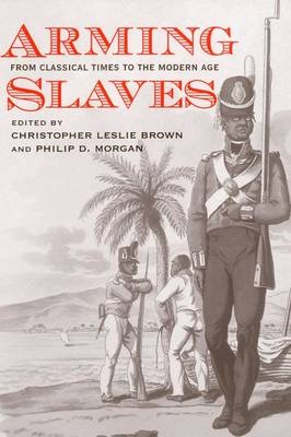 Arming Slaves - Christopher Leslie Brown; Philip D. Morgan