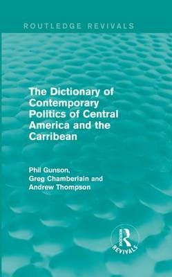 Dictionary of Contemporary Politics of Central America and the Caribbean - Greg Chamberlain; Phil Gunson; Andrew Thompson