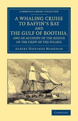 A Whaling Cruise to Baffin's Bay and the Gulf of Boothia, and an Account of the Rescue of the Crew of the Polaris - Albert Hastings Markham